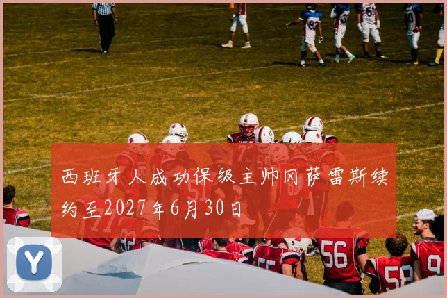 西班牙人成功保级主帅冈萨雷斯续约至2027年6月30日